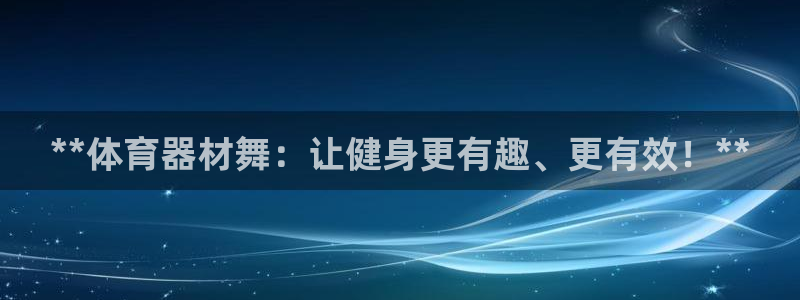 富联娱乐总代理是谁：**体育器材舞：让健身更有趣、更