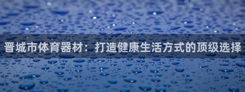 富联平台官网登录入口网址：晋城市体育器材：打造健康生