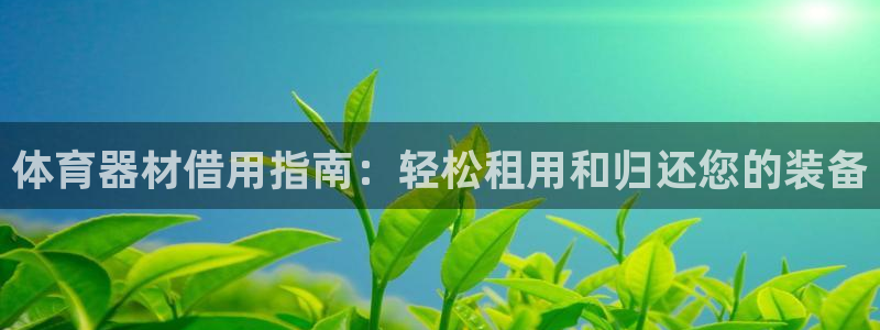 富联平台孩7O777：体育器材借用指南：轻松租用和归