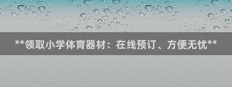 富联娱乐官方网站入口：**领取小学体育器材：在线预订