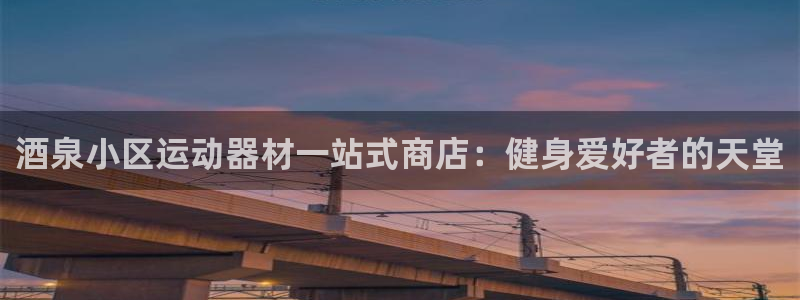 富联平台开户条件：酒泉小区运动器材一站式商店：健身爱好者的天